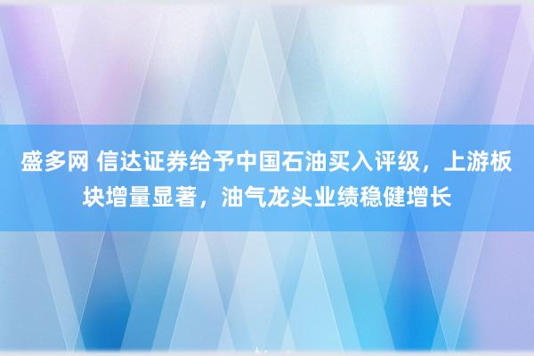 盛多网 信达证券给予中国石油买入评级，上游板块增量显著，油气龙头业绩稳健增长