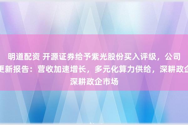 明道配资 开源证券给予紫光股份买入评级，公司信息更新报告：营收加速增长，多元化算力供给，深耕政企市场