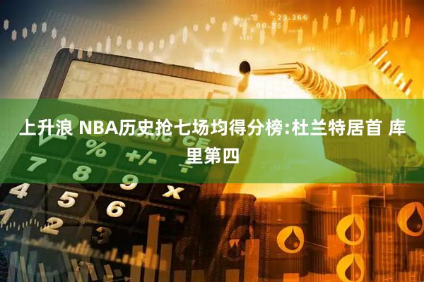 上升浪 NBA历史抢七场均得分榜:杜兰特居首 库里第四