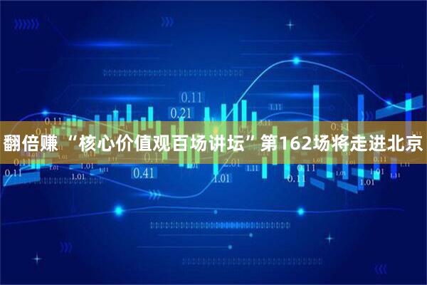 翻倍赚 “核心价值观百场讲坛”第162场将走进北京