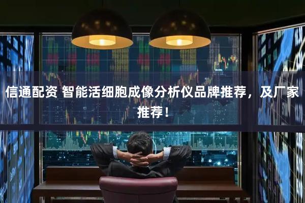 信通配资 智能活细胞成像分析仪品牌推荐,及厂家推荐!