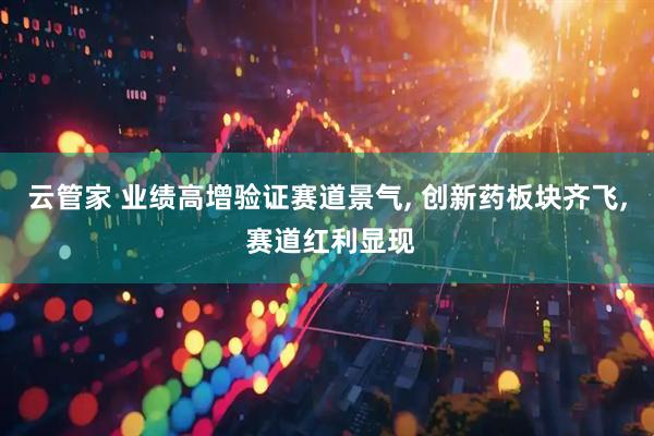 云管家 业绩高增验证赛道景气, 创新药板块齐飞, 赛道红利显现
